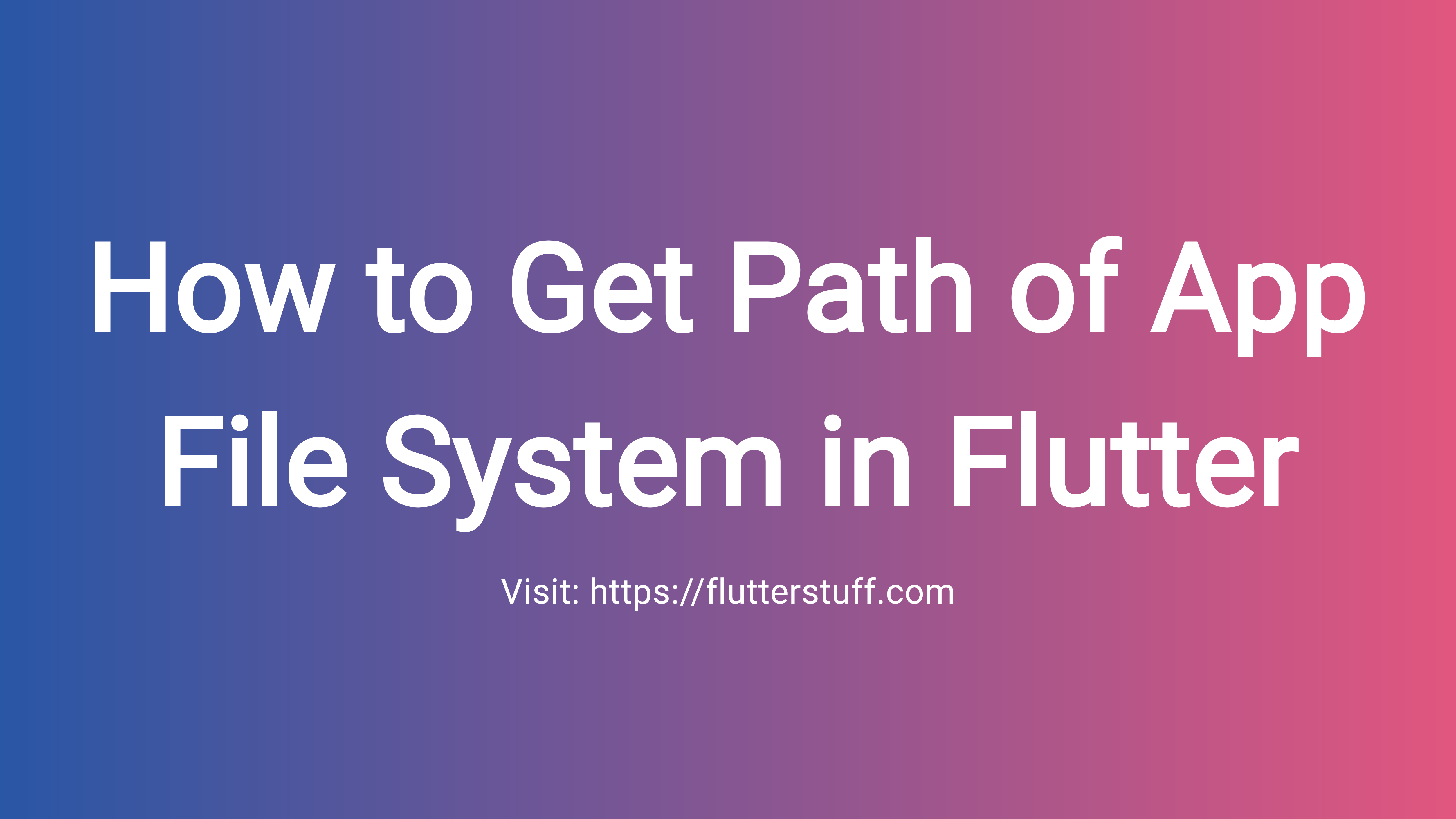 How to Get Path of App File System in Flutter