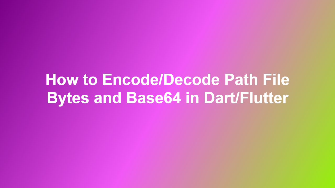 How to Encode/Decode Path File Bytes and Base64 in Dart/Flutter
