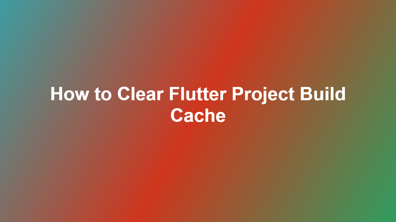 How to Clear Flutter Project Build Cache