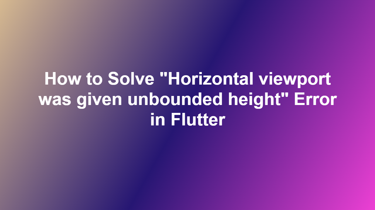 How to Solve ʺHorizontal viewport was given unbounded heightʺ Error in Flutter