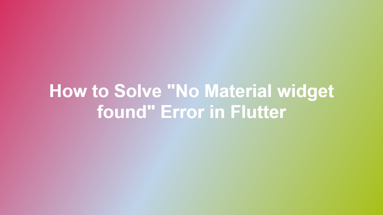 How to Solve ʺNo Material widget foundʺ Error in Flutter