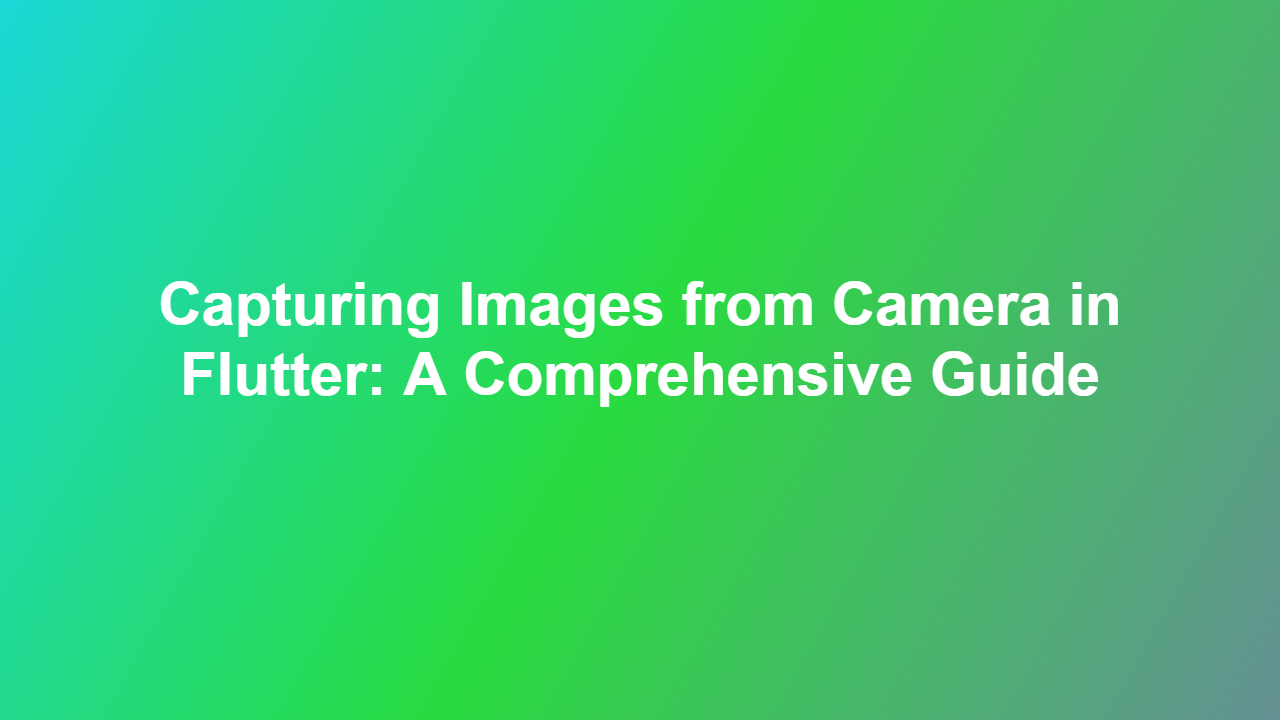 Capturing Images from Camera in Flutter: A Comprehensive Guide