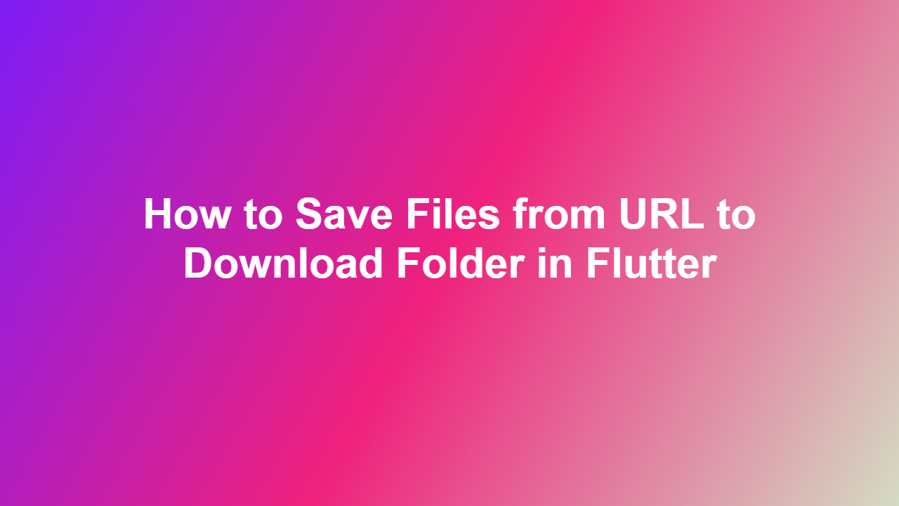 How to Save Files from URL to Download Folder in Flutter