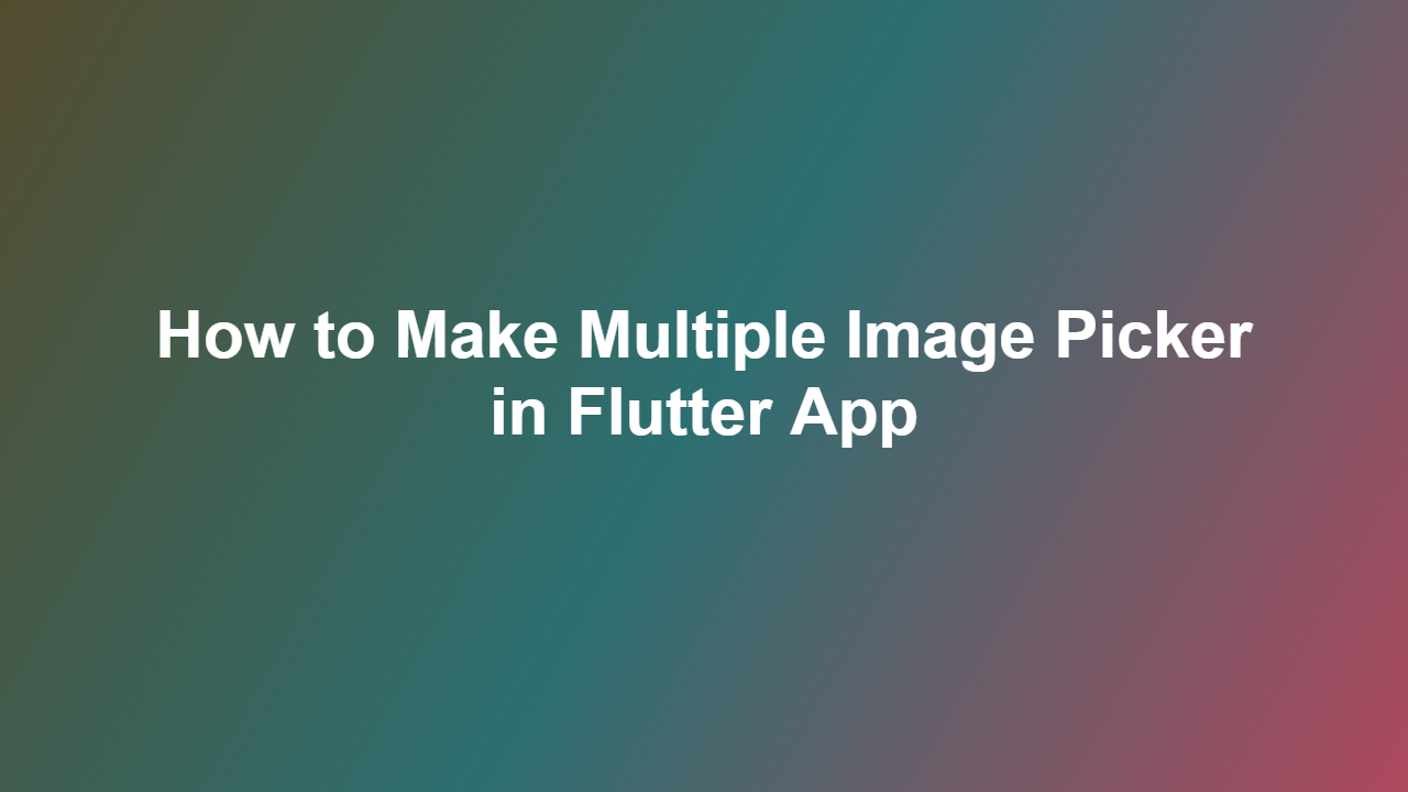 How to Make Multiple Image Picker in Flutter App