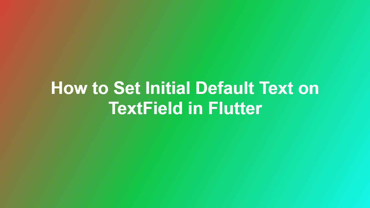 How to Set Initial Default Text on TextField in Flutter
