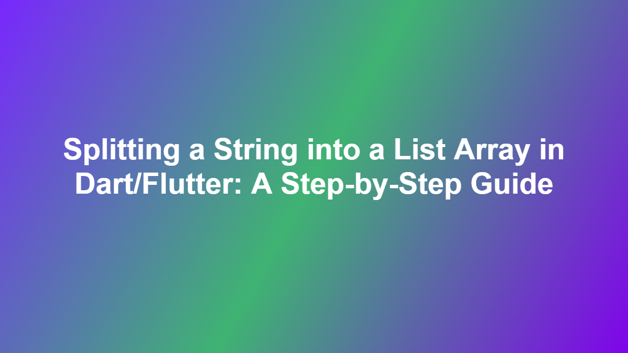 Splitting a String into a List Array in Dart/Flutter: A Step-by-Step Guide