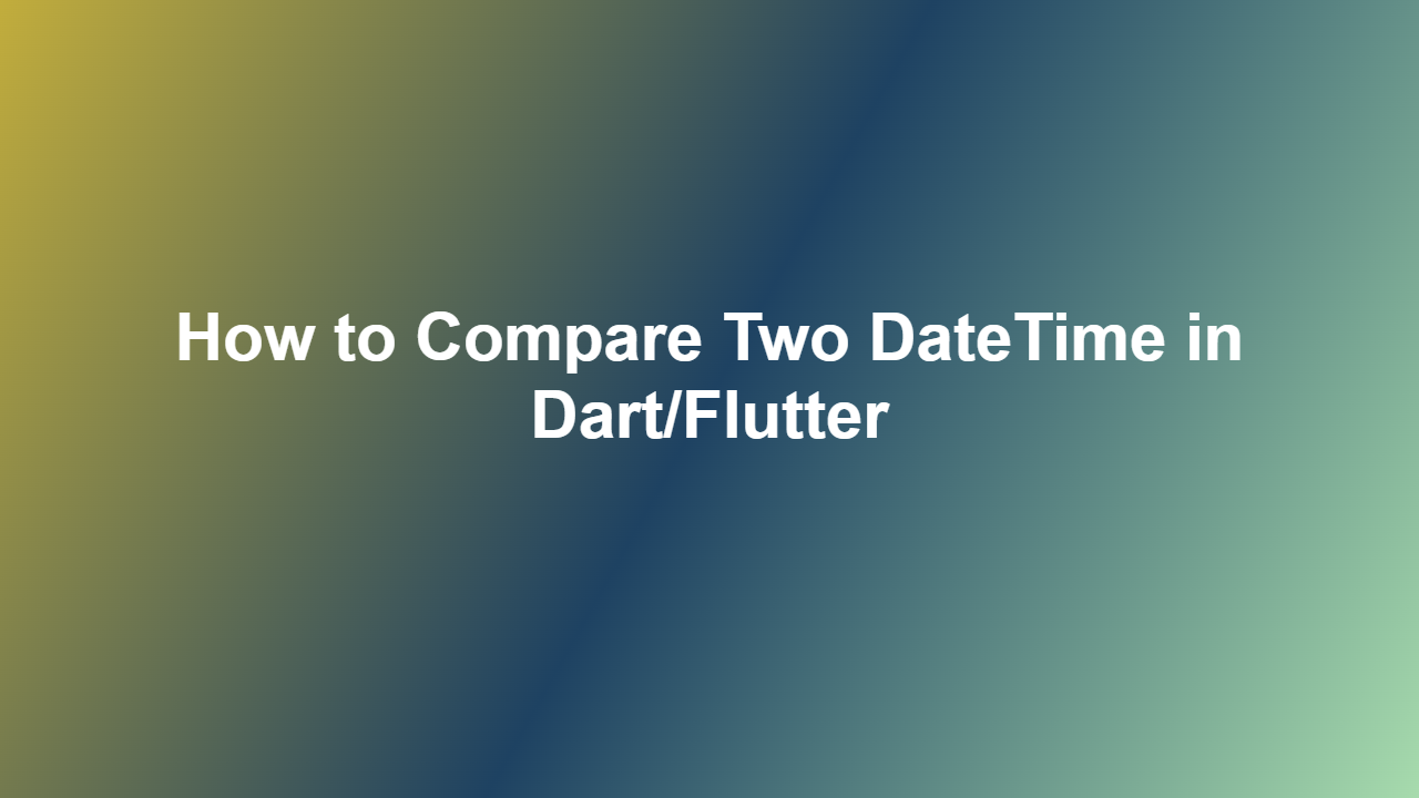 How to Compare Two DateTime in Dart/Flutter