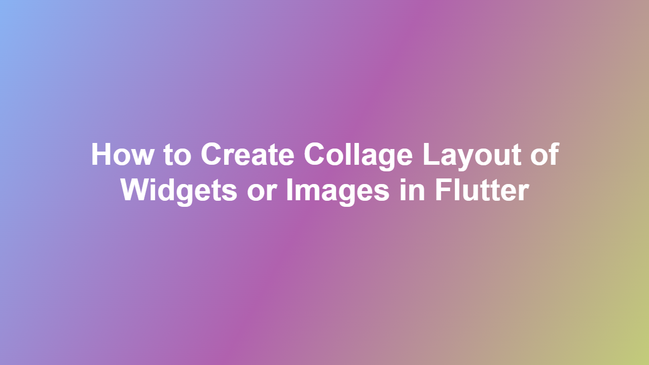 How to Create Collage Layout of Widgets or Images in Flutter