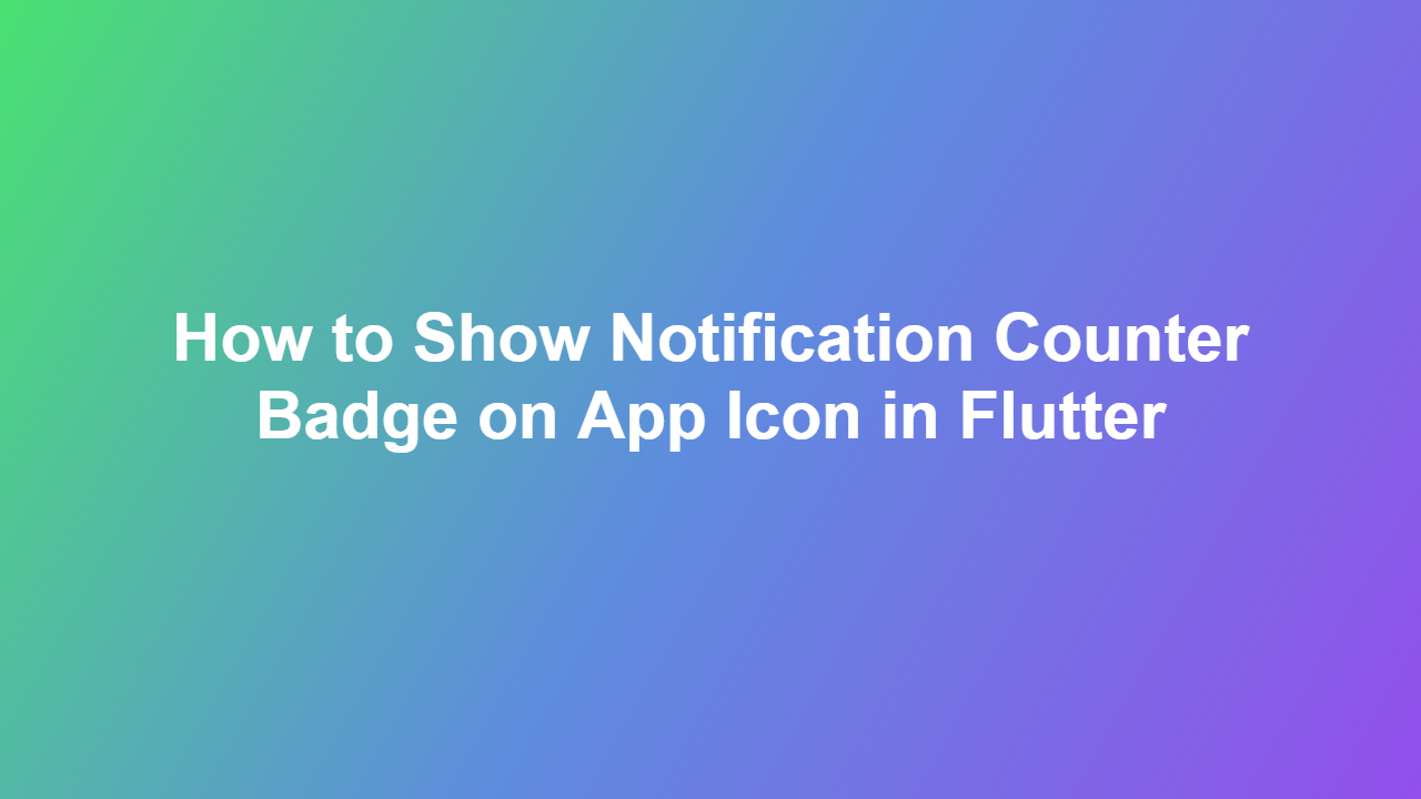 How to Show Notification Counter Badge on App Icon in Flutter