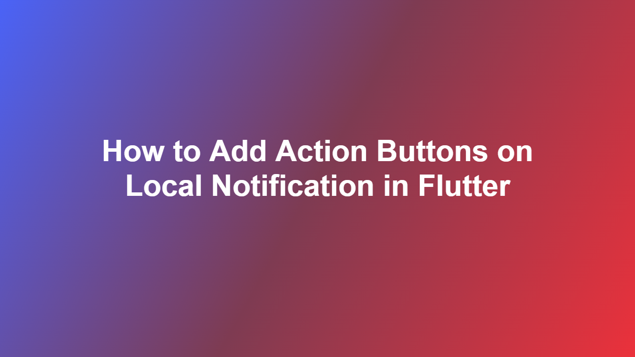 How to Add Action Buttons on Local Notification in Flutter