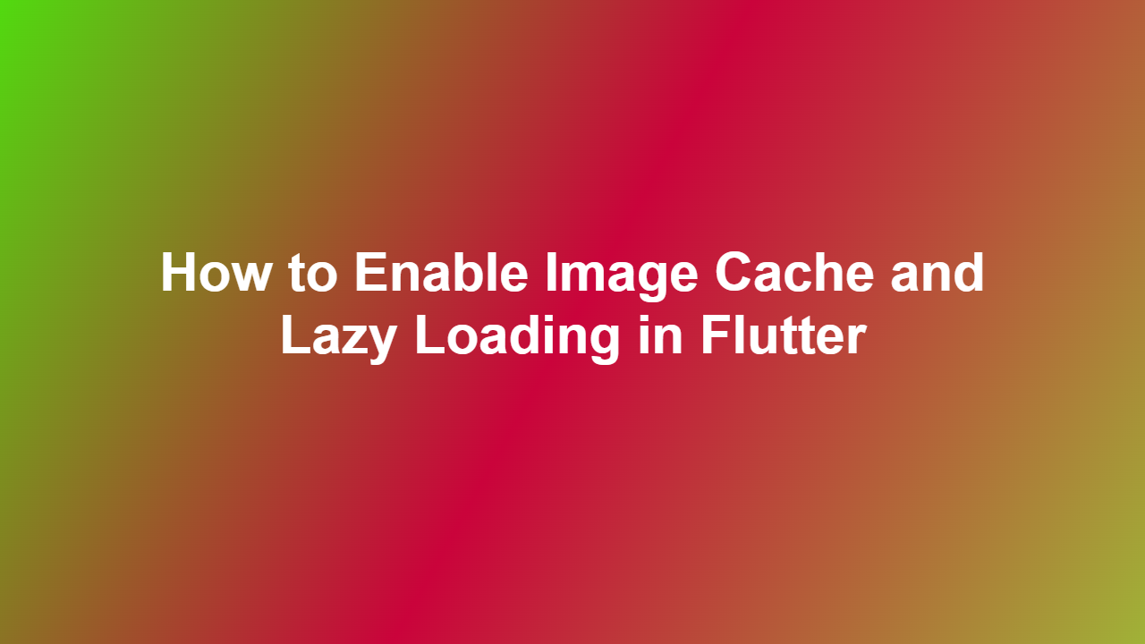 How to Enable Image Cache and Lazy Loading in Flutter