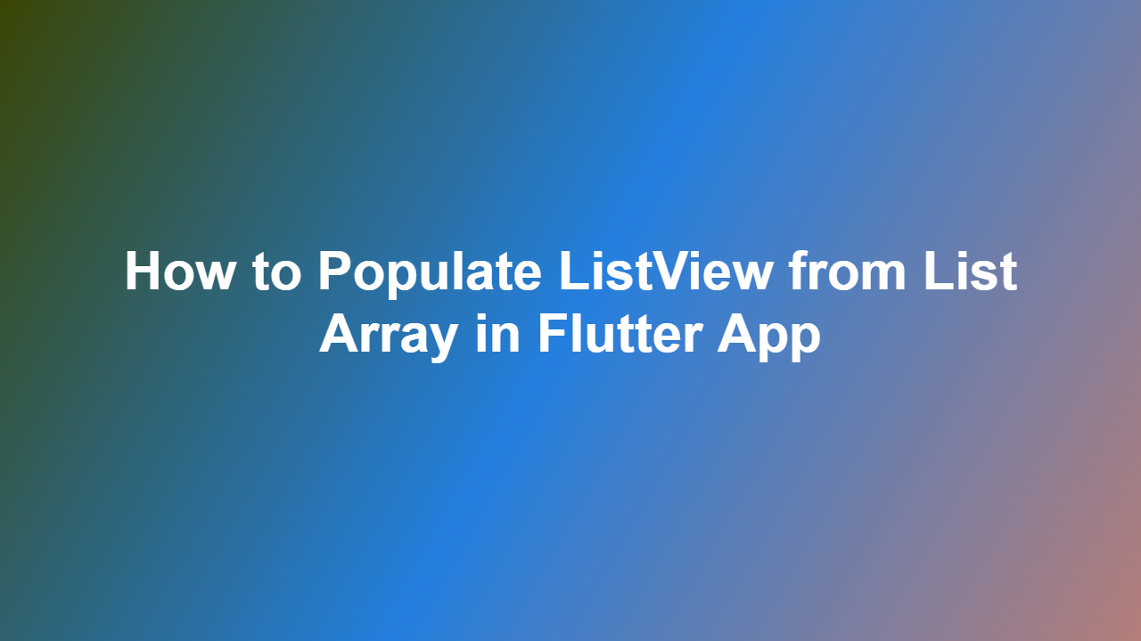 How to Populate ListView from List Array in Flutter App