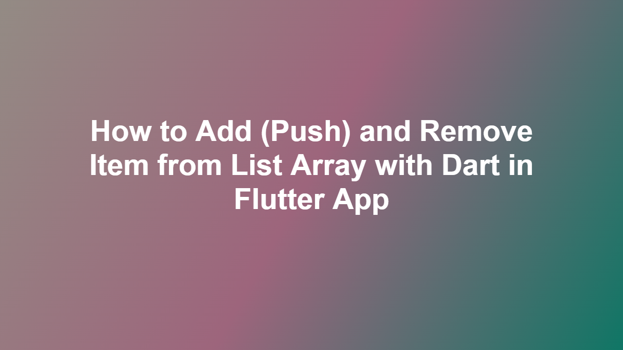 How to Add (Push) and Remove Item from List Array with Dart in Flutter App