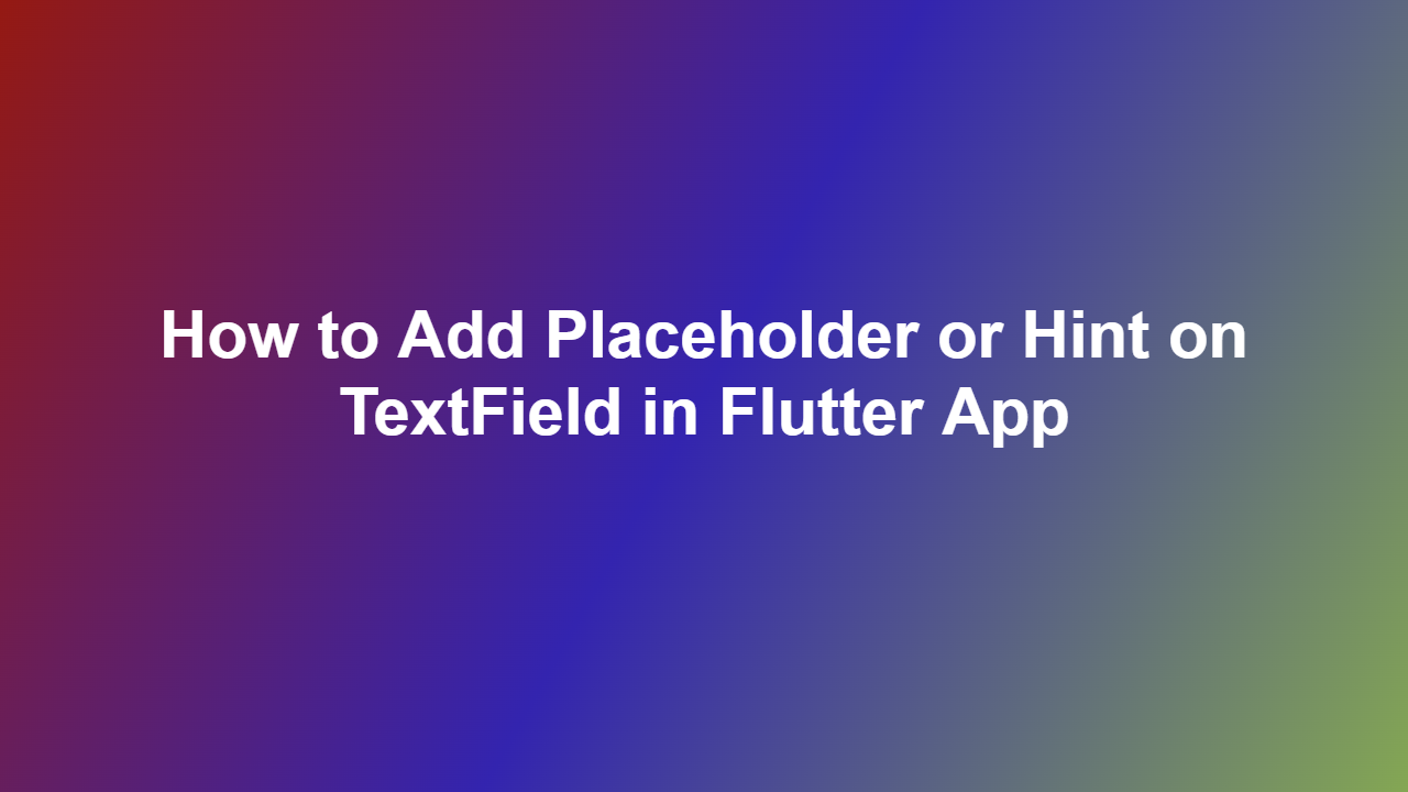 How to Add Placeholder or Hint on TextField in Flutter App