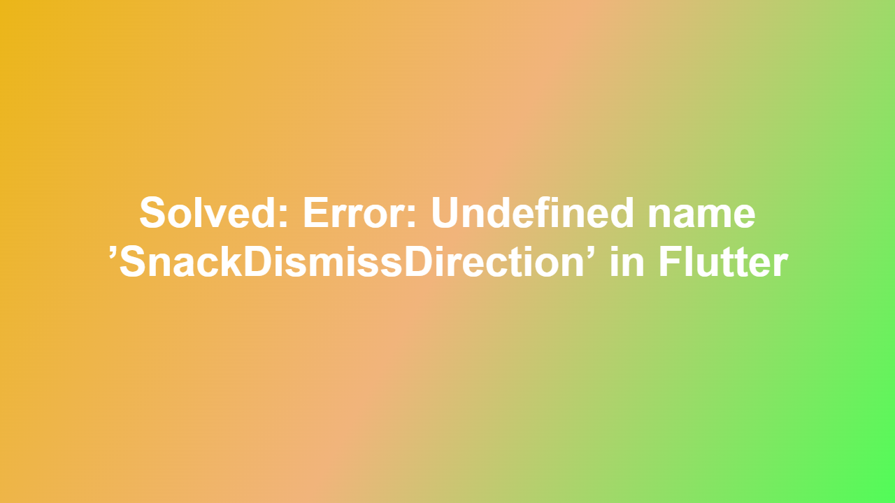 Solved: Error: Undefined name ’SnackDismissDirection’ in Flutter