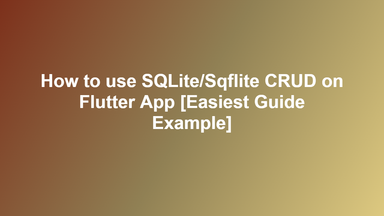 How to use SQLite/Sqflite CRUD on Flutter App [Easiest Guide Example]
