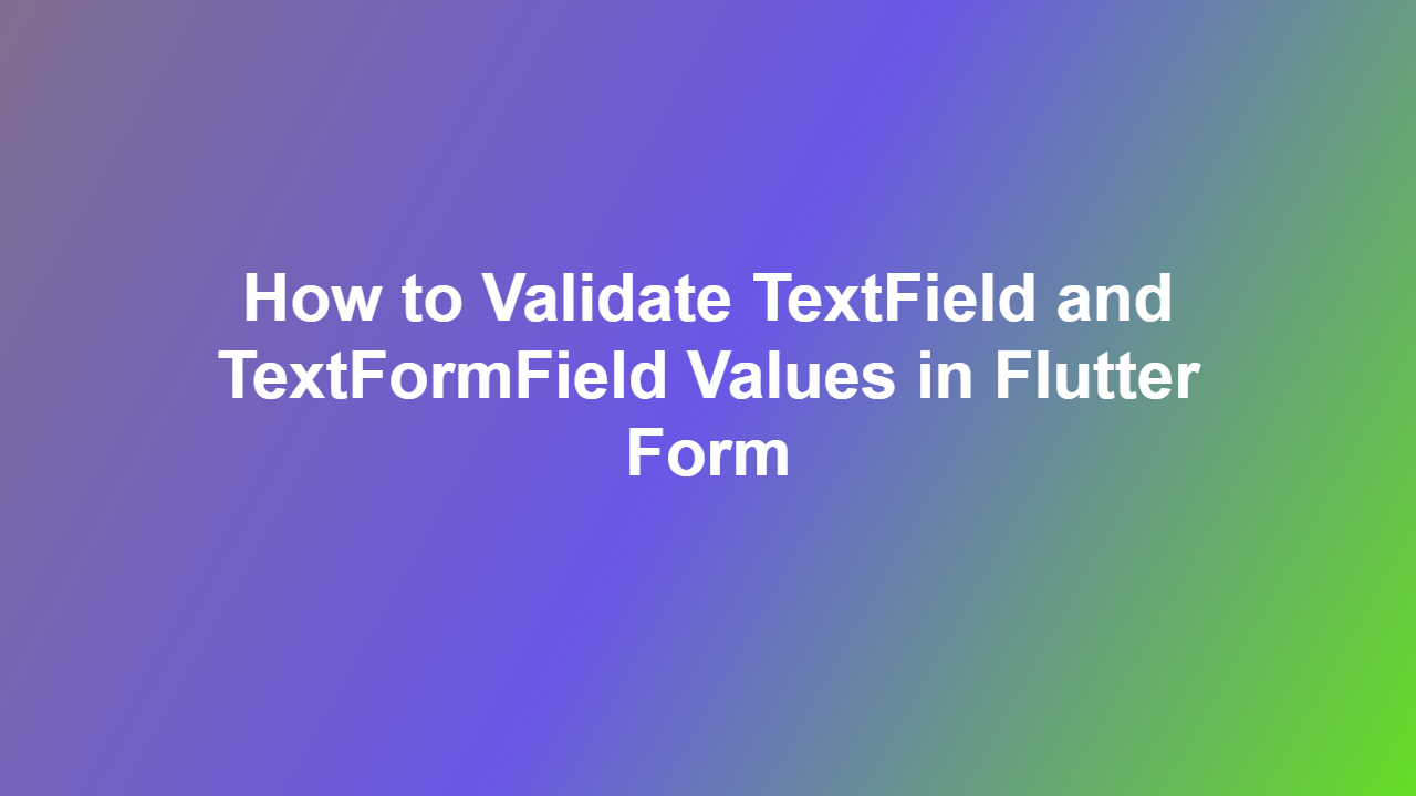 How to Validate TextField and TextFormField Values in Flutter Form