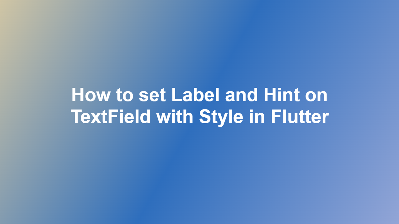 How to set Label and Hint on TextField with Style in Flutter