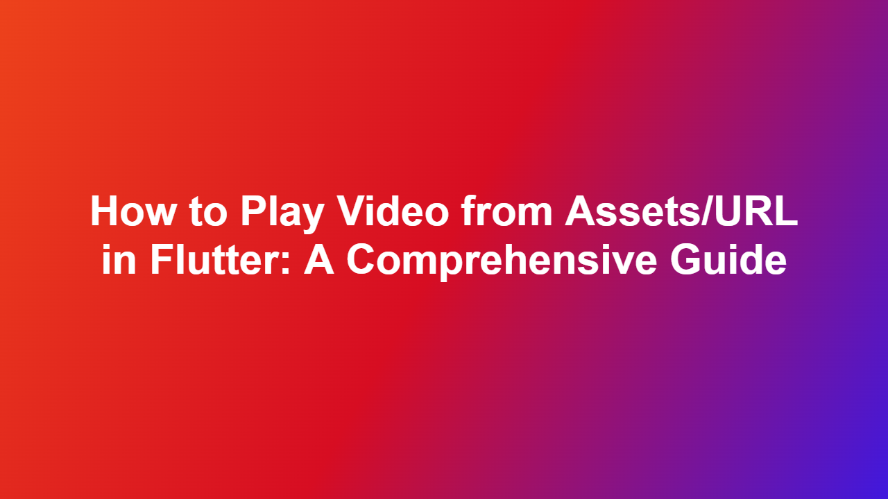 How to Play Video from Assets/URL in Flutter: A Comprehensive Guide