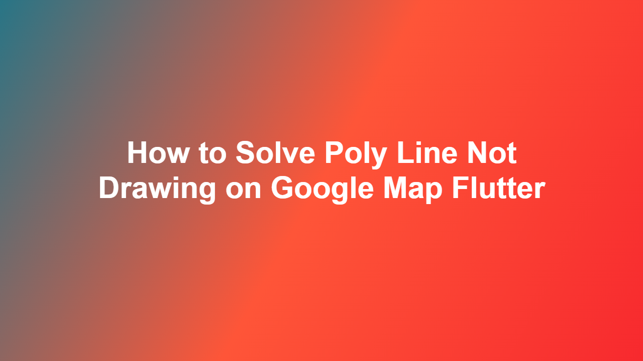 How to Solve Poly Line Not Drawing on Google Map Flutter