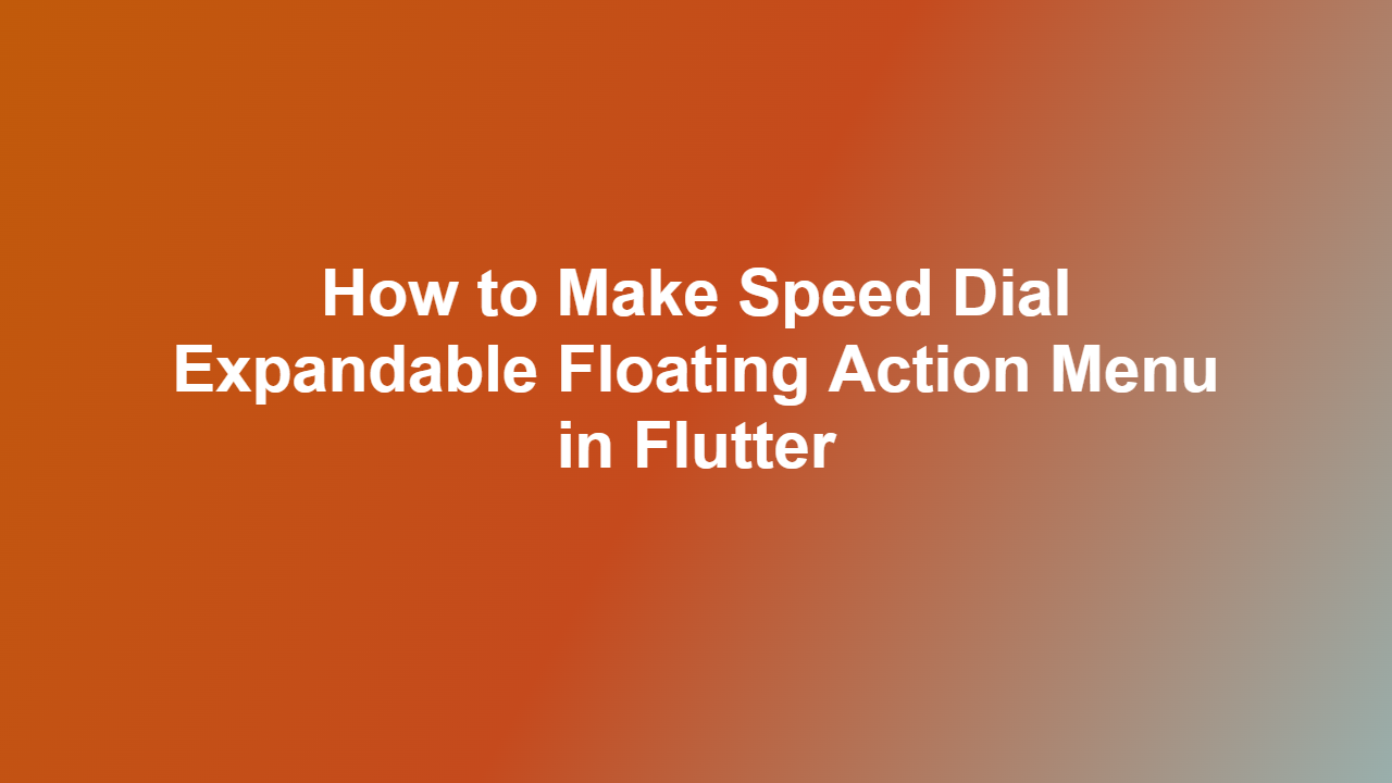 How to Make Speed Dial Expandable Floating Action Menu in Flutter