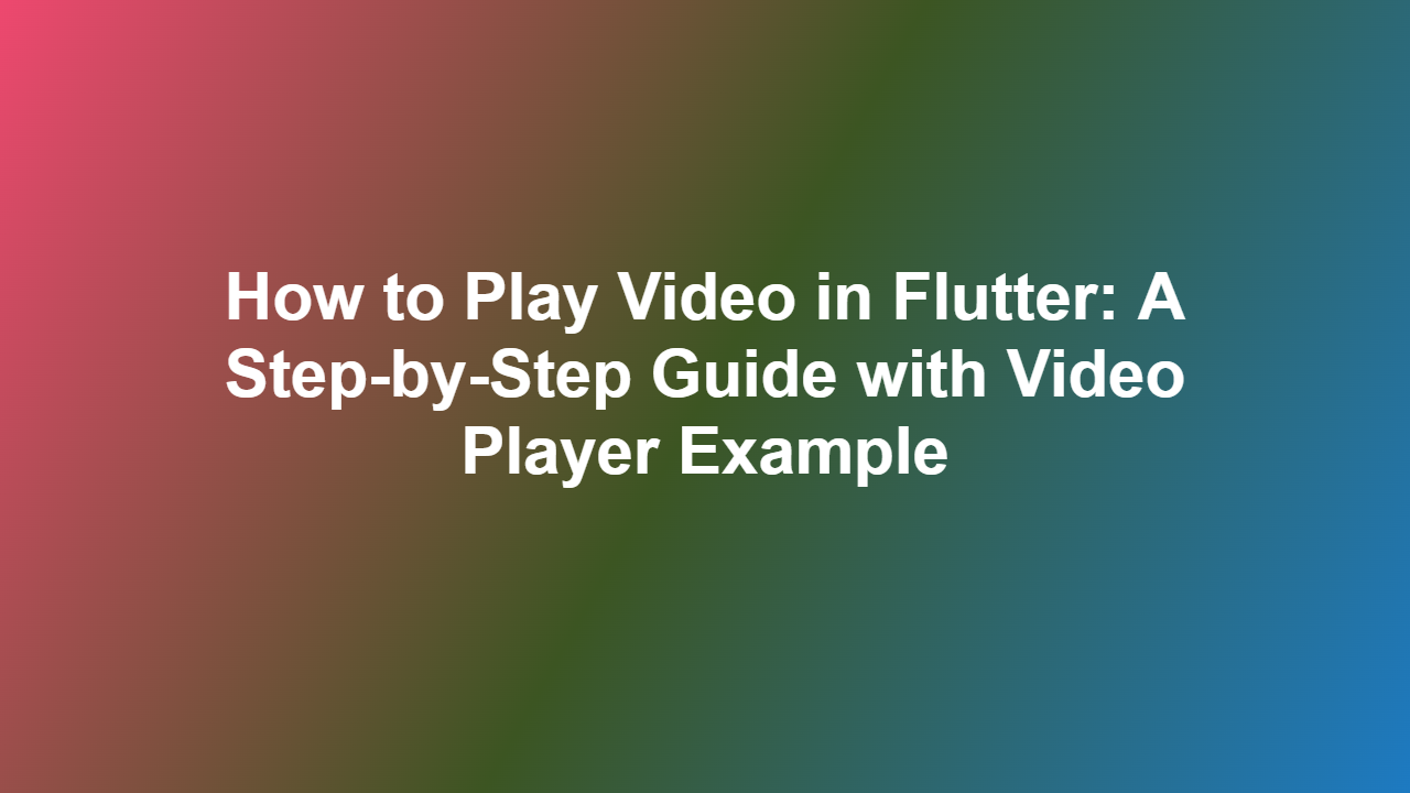 How to Play Video in Flutter: A Step-by-Step Guide with Video Player Example