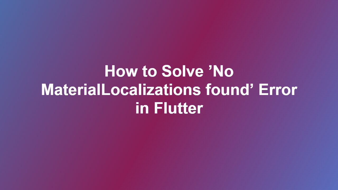How to Solve ’No MaterialLocalizations found’ Error in Flutter