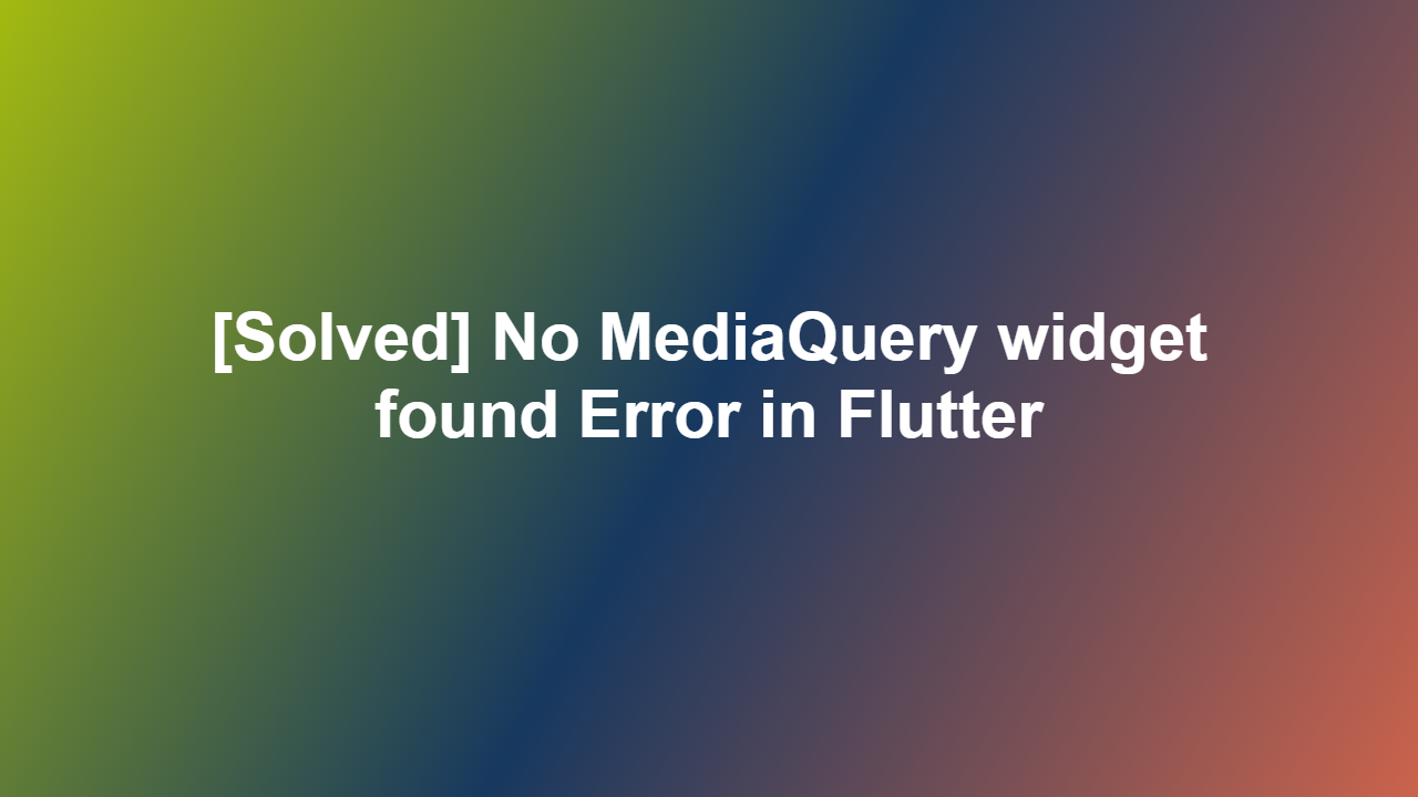 [Solved] No MediaQuery widget found Error in Flutter
