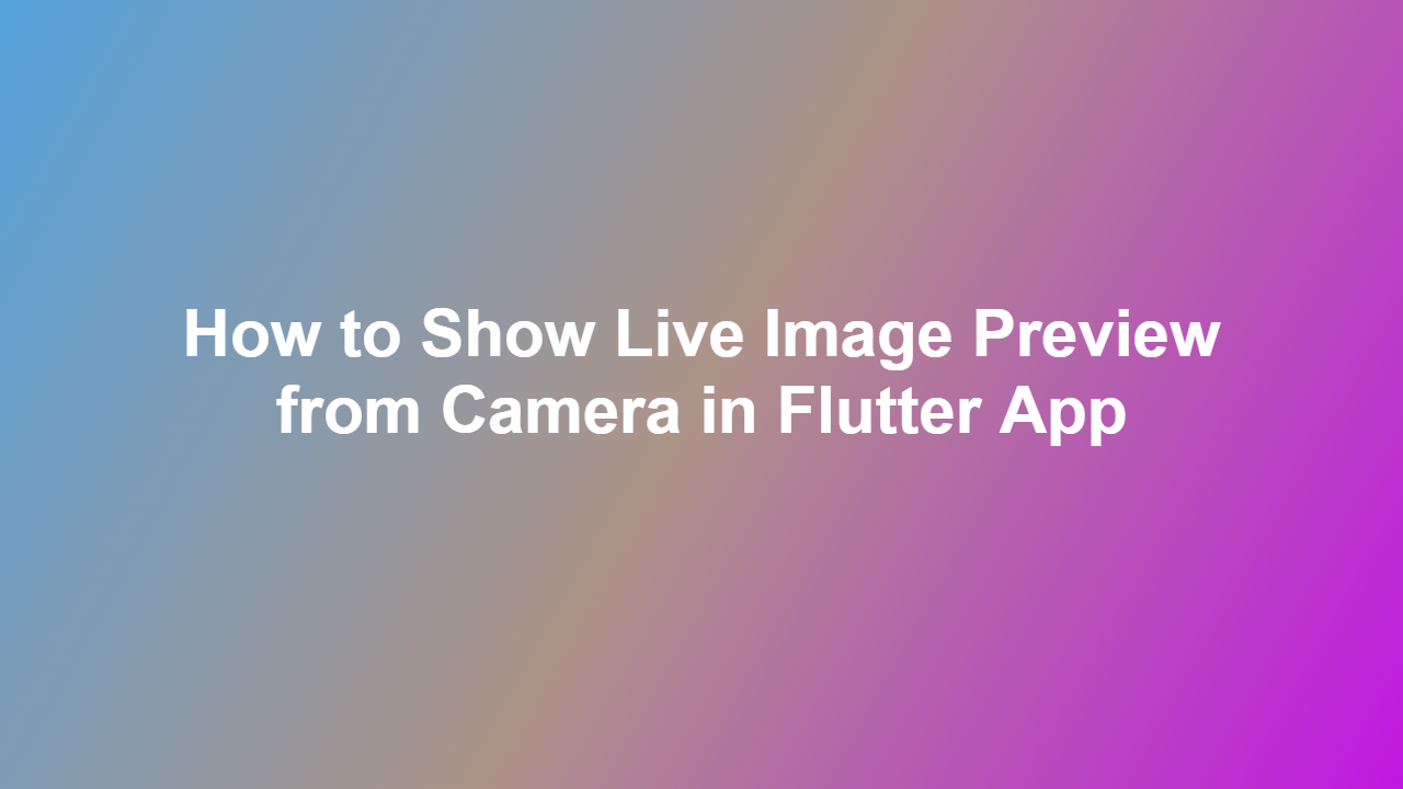 How to Show Live Image Preview from Camera in Flutter App