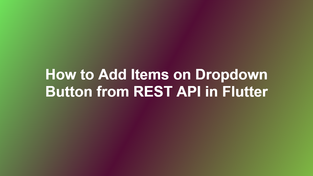 How to Add Items on Dropdown Button from REST API in Flutter