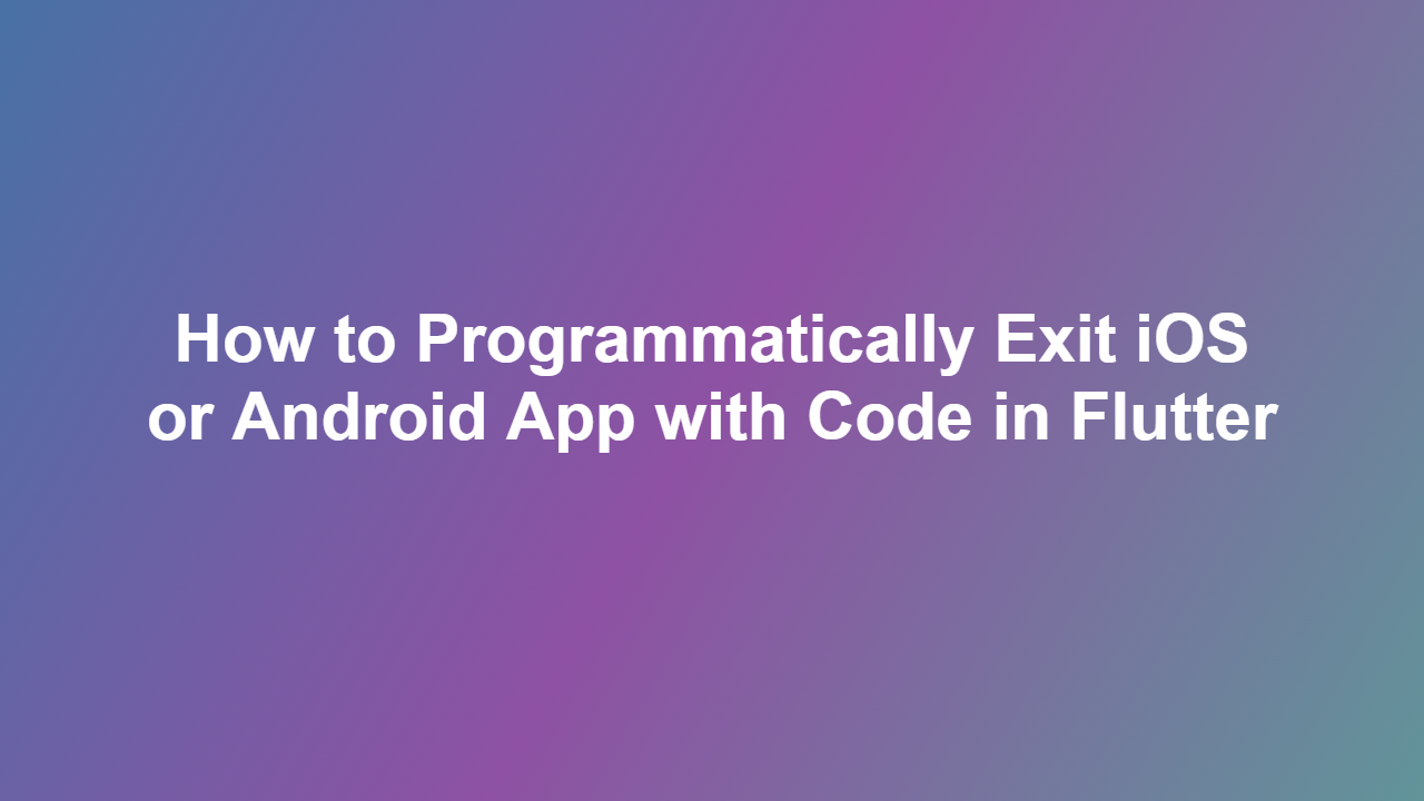 How to Programmatically Exit iOS or Android App with Code in Flutter
