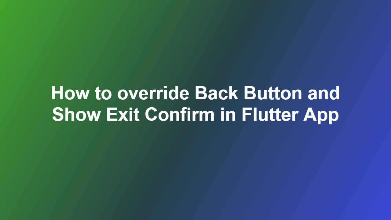 How to override Back Button and Show Exit Confirm in Flutter App