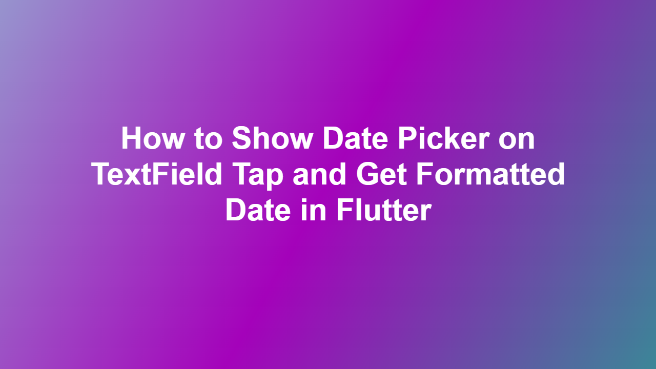 How to Show Date Picker on TextField Tap and Get Formatted Date in Flutter