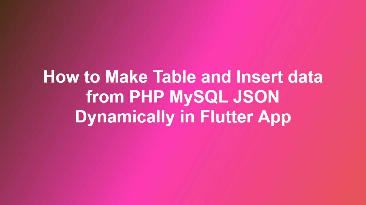 How to Make Table and Insert data from PHP MySQL JSON Dynamically in Flutter App