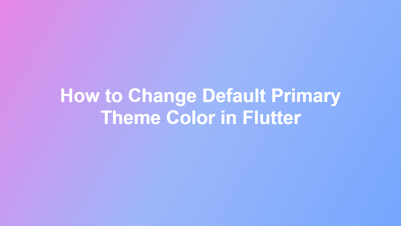 How to Change Default Primary Theme Color in Flutter