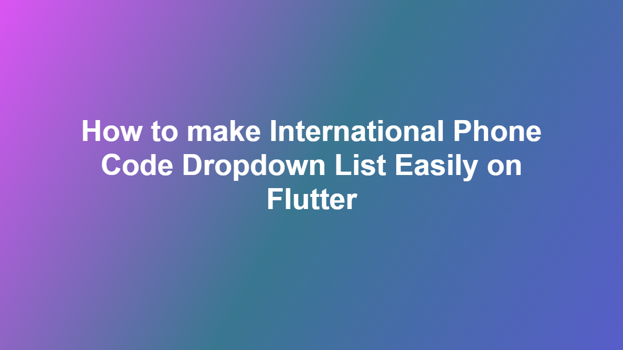 How to make International Phone Code Dropdown List Easily on Flutter