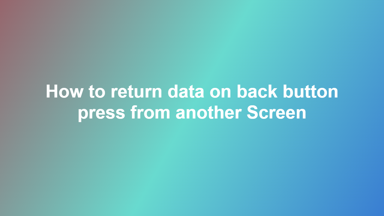 How to return data on back button press from another Screen