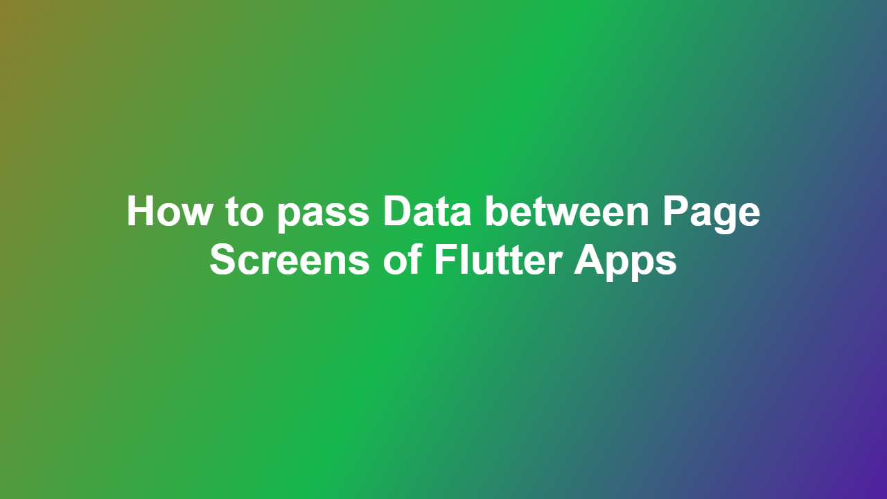 How to pass Data between Page Screens of Flutter Apps