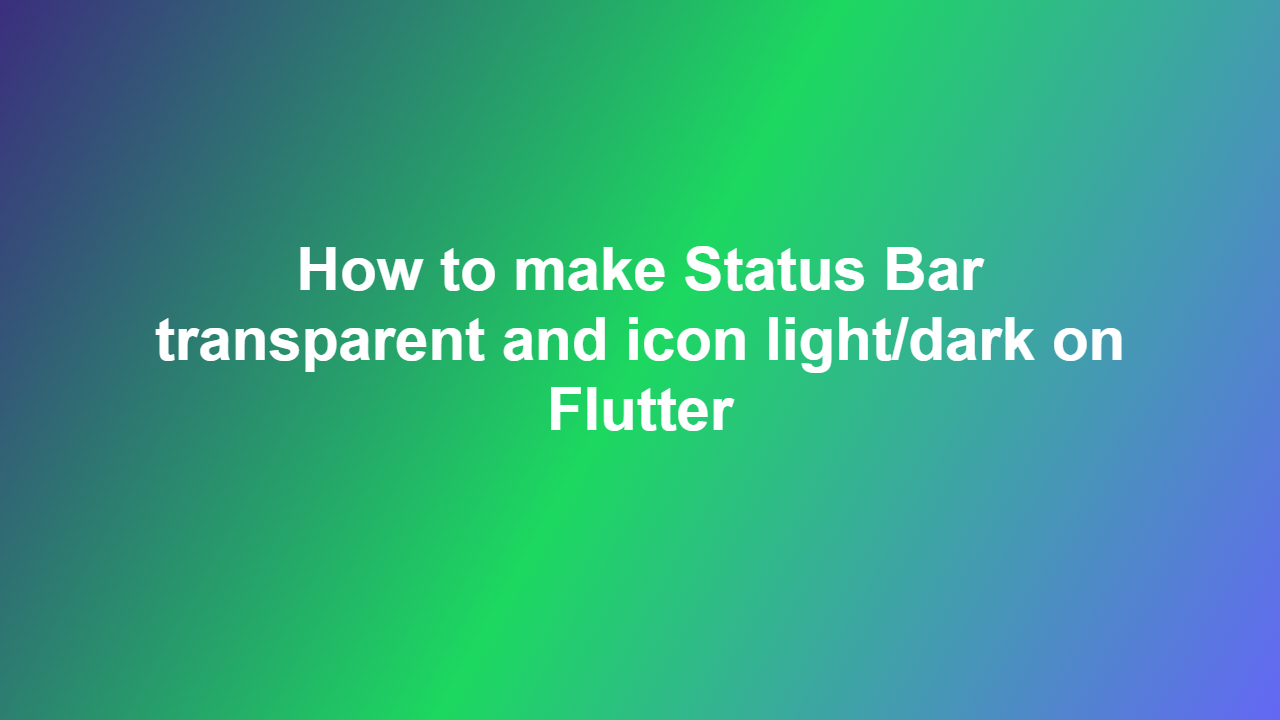 How to make Status Bar transparent and icon light/dark on Flutter