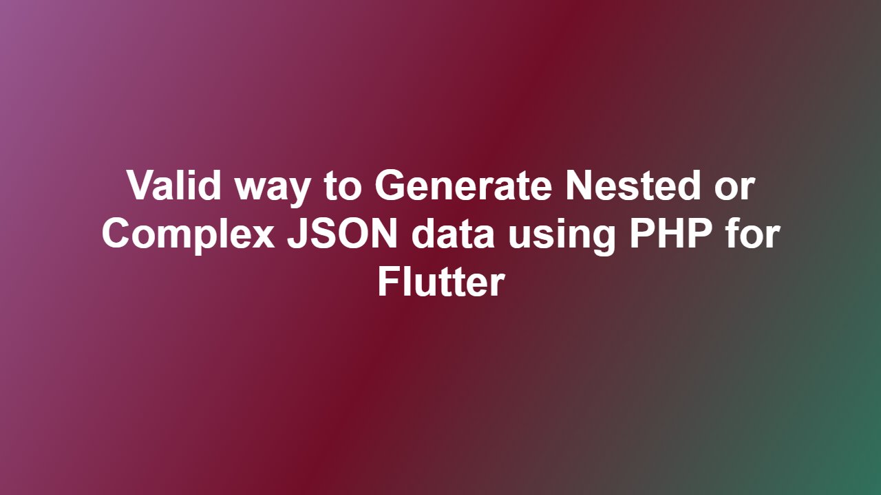 Valid way to Generate Nested or Complex JSON data using PHP for Flutter
