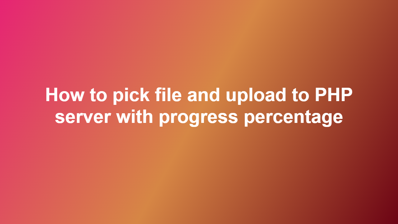 How to pick file and upload to PHP server with progress percentage