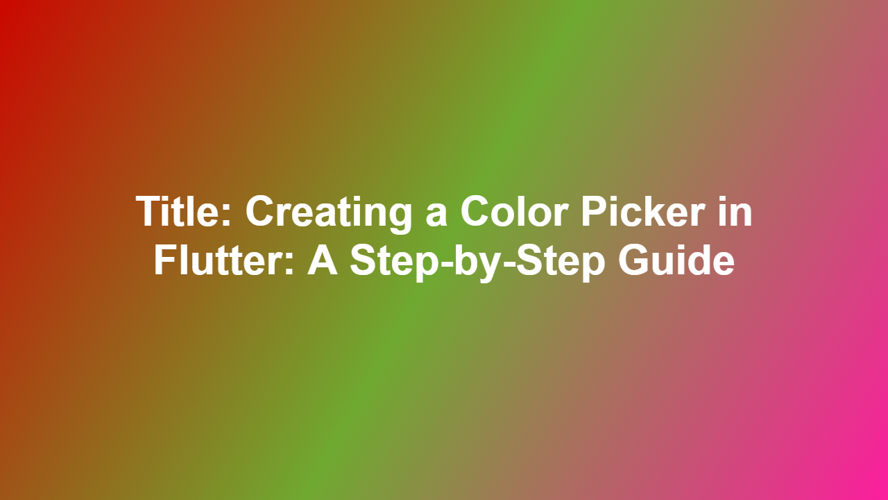 Title: Creating a Color Picker in Flutter: A Step-by-Step Guide