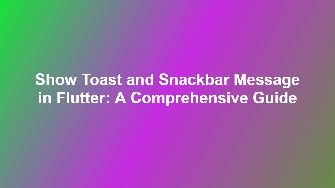 Show Toast and Snackbar Message in Flutter: A Comprehensive Guide