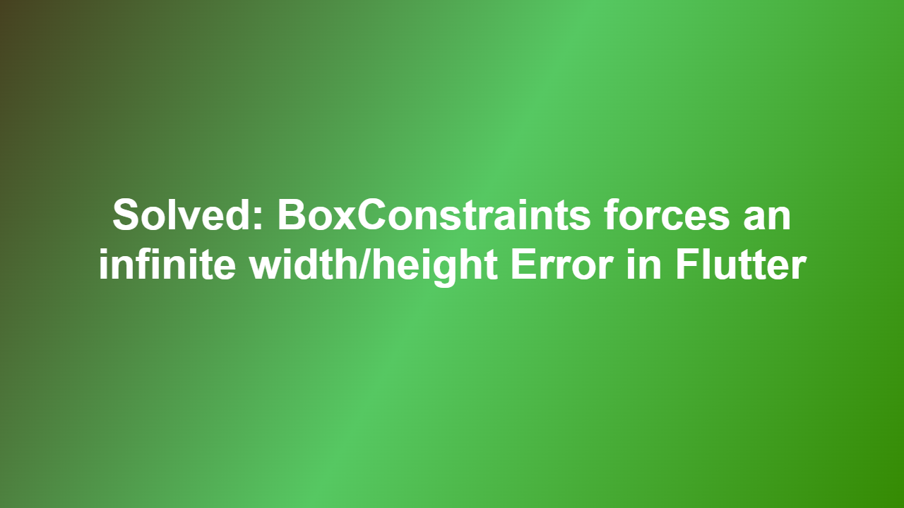 Solved: BoxConstraints forces an infinite width/height Error in Flutter