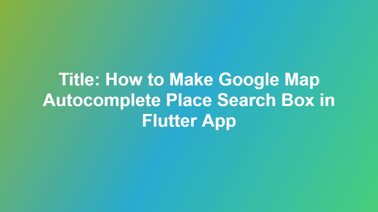 Title: How to Make Google Map Autocomplete Place Search Box in Flutter App