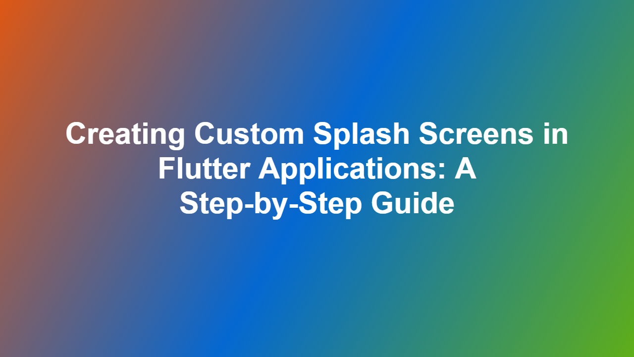 Creating Custom Splash Screens in Flutter Applications: A Step-by-Step Guide
