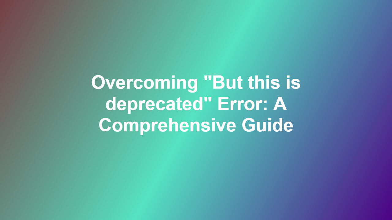 Overcoming “But this is deprecated” Error: A Comprehensive Guide