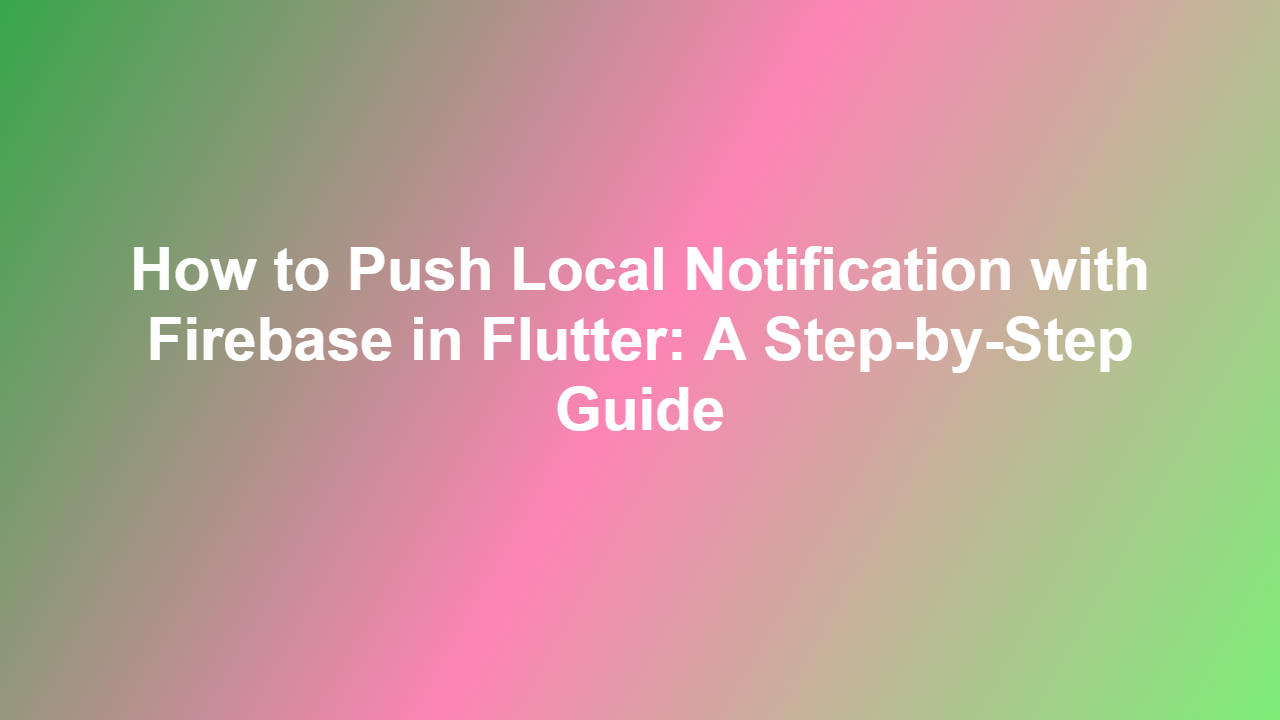 How to Push Local Notification with Firebase in Flutter: A Step-by-Step Guide