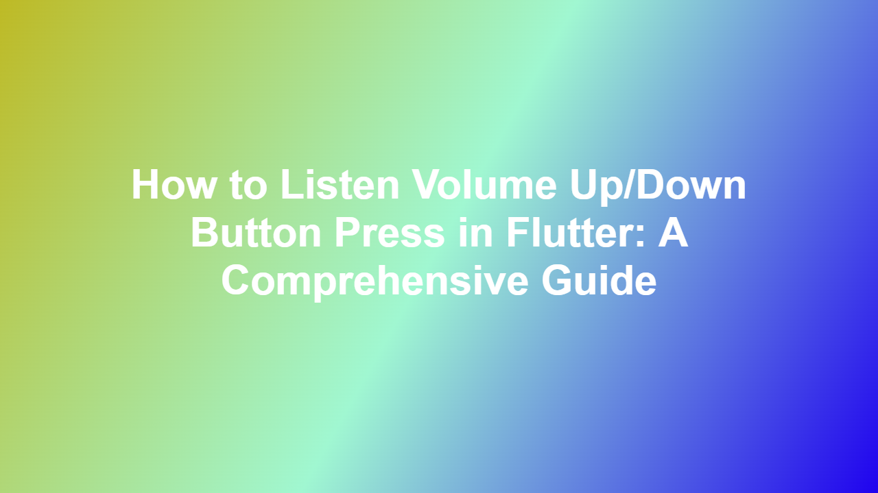 How to Listen Volume Up/Down Button Press in Flutter: A Comprehensive Guide