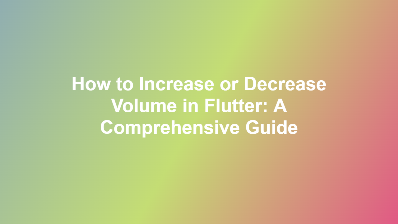 How to Increase or Decrease Volume in Flutter: A Comprehensive Guide